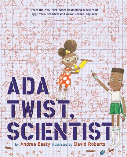 Ada Twist, Scientist, by Andrea Beaty, illus. by David Roberts (2016)